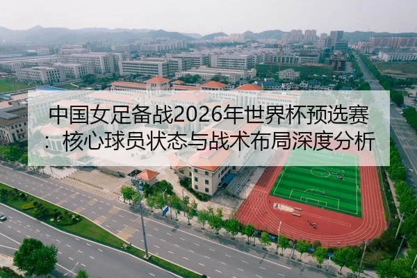 中国女足备战2026年世界杯预选赛：核心球员状态与战术布局深度分析